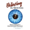 Believing is Seeing: Focus Through a God-Centered Paradigm - Paperback