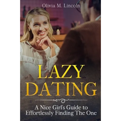 Lazy Dating: A Nice Girl's Guide to Effortlessly Finding The One - Paperback