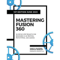 Mastering Fusion 360: 28 Step-By-Step Projects for Beginners in 3D Printing, Prototyping, and Making - Paperback