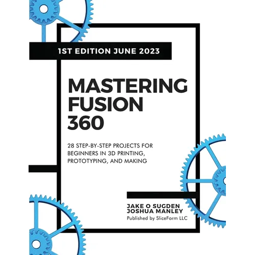 Mastering Fusion 360: 28 Step-By-Step Projects for Beginners in 3D Printing, Prototyping, and Making - Paperback