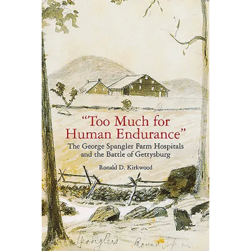 "Too Much for Human Endurance": The George Spangler Farm Hospitals and the Battle of Gettysburg - Paperback