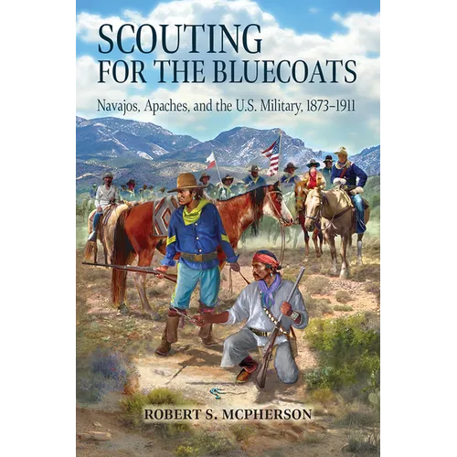 Scouting for the Bluecoats: Navajos, Apaches, and the U.S. Military, 1873-1911
