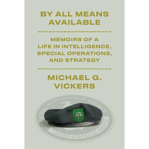 By All Means Available: Memoirs of a Life in Intelligence, Special Operations, and Strategy - Hardcover
