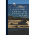 The Russian Settlement in California Known As Fort Ross, Founded 1812, Abandoned 1841: Why the Russians Came and Why They Left