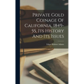 Private Gold Coinage Of California, 1849-55, Its History And Its Issues