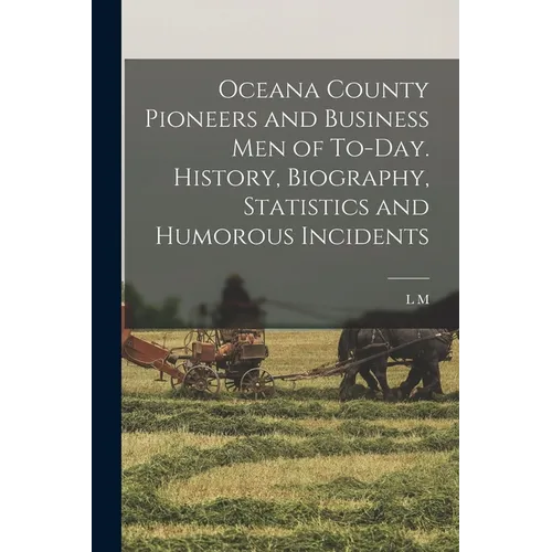 Oceana County Pioneers and Business men of To-day. History, Biography, Statistics and Humorous Incidents