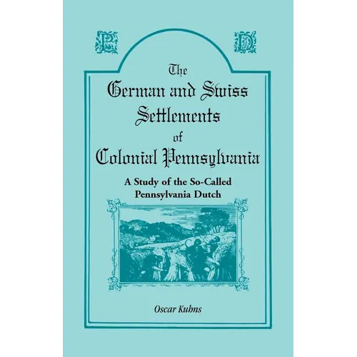 The German and Swiss Settlements of Colonial Pennsylvania: A Study of the So Called Pennsylvania Dutch