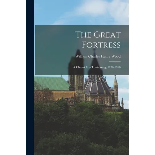 The Great Fortress; a Chronicle of Louisbourg, 1720-1760