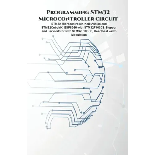 Programming STM32 Microcontroller circuit: STM32 Microcontroller, Keil uVision and STM32CubeMX, ESP8266 with STM32F103C8, Stepper & Servo Motor with S - Paperback