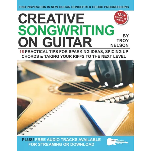Creative Songwriting on Guitar: 16 Practical Tips for Sparking Ideas, Spicing up Chords & Taking Your Riffs to the Next Level - Paperback