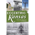 Eccentric Kansas: Tales from Atchison to Winfield