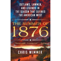 The Summer of 1876: Outlaws, Lawmen, and Legends in the Season That Defined the American West