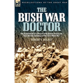 The Bush War Doctor: The Experiences of a British Army Doctor During the East African Campaign of the First World War