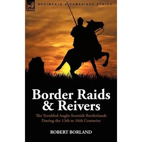 Border Raids and Reivers: the Troubled Anglo-Scottish Borderlands During the 13th to 16th Centuries