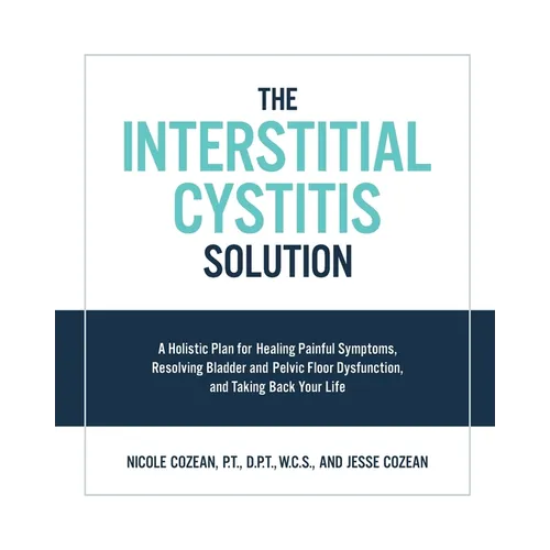 The Interstitial Cystitis Solution: A Holistic Plan for Healing Painful Symptoms, Resolving Bladder and Pelvic Floor Dysfunction, and Taking Back Your - Paperback