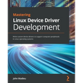 Mastering Linux Device Driver Development: Write custom device drivers to support computer peripherals in Linux operating systems - Paperback