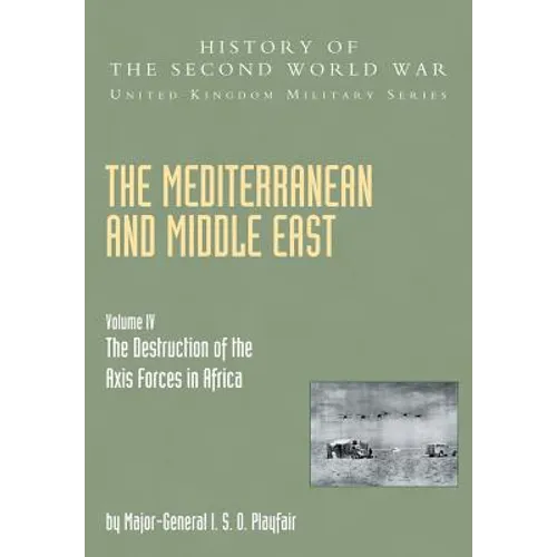 Mediterranean and Middle East Volume IV: The Destruction of the Axis Forces in Africa: HISTORY OF THE SECOND WORLD WAR: UNITED KINGDOM MILITARY SERIES
