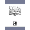 Object Teaching and oral Lessons On Social Science and Common Things, With Various Illustrations of the Principles and Practice of Primary Education,