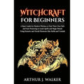 Witchcraft For Beginners: A Basic Guide for Modern Witches to Find Their Own Path and Start Practicing to Learn Spells and Magic Rituals Using E - Paperback
