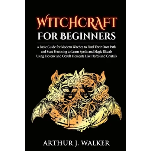 Witchcraft For Beginners: A Basic Guide for Modern Witches to Find Their Own Path and Start Practicing to Learn Spells and Magic Rituals Using E - Paperback