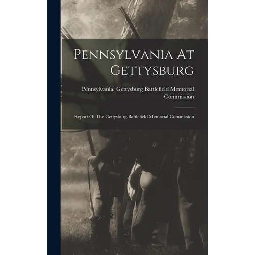 Pennsylvania At Gettysburg: Report Of The Gettysburg Battlefield Memorial Commission