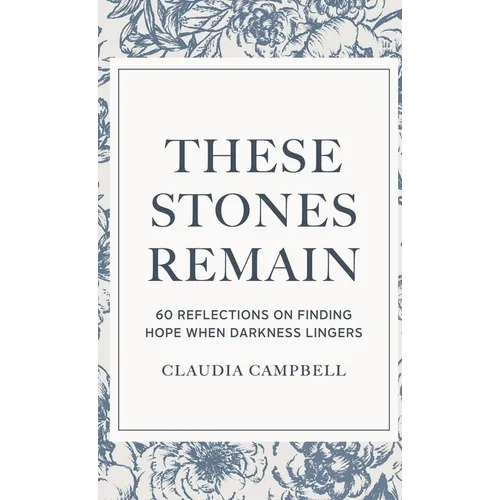 These Stones Remain: 60 Reflections on Finding Hope When Darkness Lingers - Hardcover