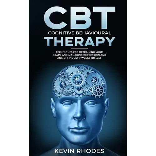 Cognitive Behavioral Therapy (CBT): Techniques for Retraining Your Brain and Managing Depression and Anxiety in Just 7 Weeks or Less - Paperback