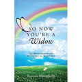 So Now You're a Widow: Tips, Advice, and Stories from Widows to Widows - Paperback
