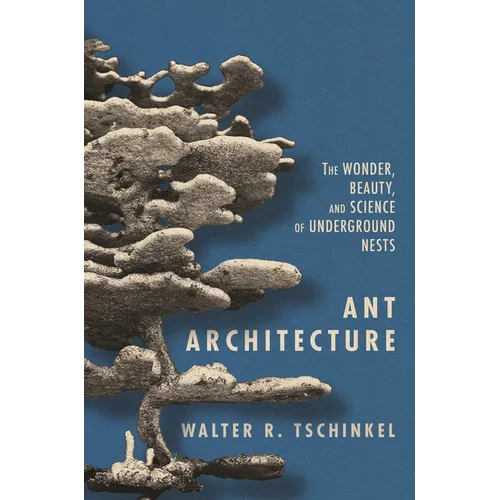 Ant Architecture: The Wonder, Beauty, and Science of Underground Nests - Hardcover