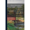 Old Houses of the Antient Town of Norwich [Conn.] 1660-1800