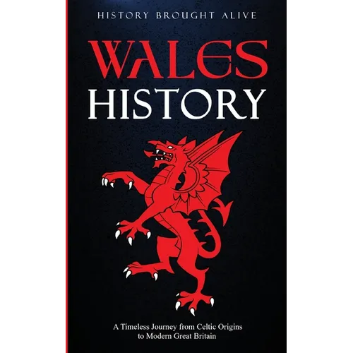 Wales History: A Timeless Journey from Celtic Origins to Modern Great Britain - Paperback