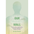 Our Invisible Wall: Improve Your Relationships By Understanding Our Hidden Emotions - Paperback