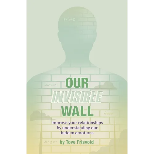 Our Invisible Wall: Improve Your Relationships By Understanding Our Hidden Emotions - Paperback