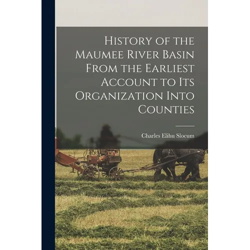History of the Maumee River Basin From the Earliest Account to its Organization Into Counties
