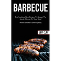 Barbeque: Best Smoking Meat Recipes To Impact The Smoky Flavour To Your Meal (How to Smoke & Grill Anything)