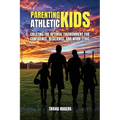Parenting Athletic Kids: Creating the Optimal Environment for Confidence, Resilience, and Work Ethic - Paperback