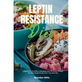 Leptin Resistance Diet: A Beginner's 3-Step Plan to Managing Leptin Resistance Through Diet, with Sample Recipes and a 7-Day Meal Plan - Paperback