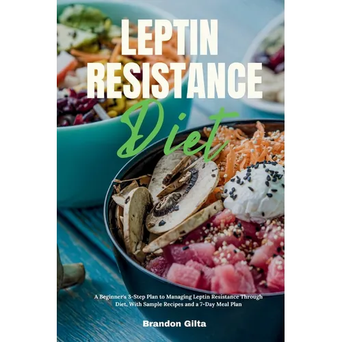 Leptin Resistance Diet: A Beginner's 3-Step Plan to Managing Leptin Resistance Through Diet, with Sample Recipes and a 7-Day Meal Plan - Paperback