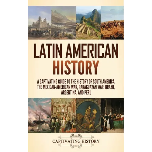 Latin American History: A Captivating Guide to the History of South America, the Mexican-American War, Paraguayan War, Brazil, Argentina, and Peru - Hardcover