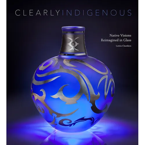 Clearly Indigenous: Native Visions Reimagined in Glass - Hardcover