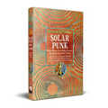 Solarpunk: Short Stories from Many Futures - Hardcover