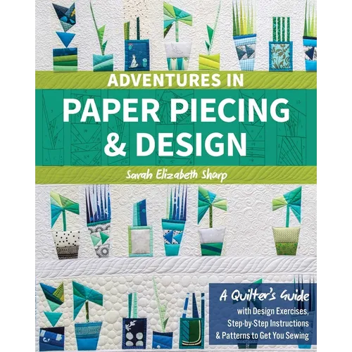 Adventures in Paper Piecing & Design: A Quilter's Guide with Design Exercises, Step-By-Step Instructions & Patterns to Get You Sewing - Paperback