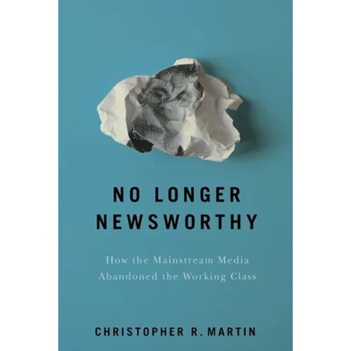 No Longer Newsworthy: How the Mainstream Media Abandoned the Working Class - Hardcover