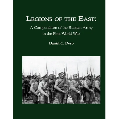 Legions of the East: A Compendium of the Russian Army in the First World War