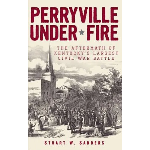 Perryville Under Fire: The Aftermath of Kentucky's Largest Civil War Battle
