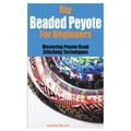 Diy Beaded Peyote for Beginners: Mastering Peyote Bead Stitching Techniques - Paperback