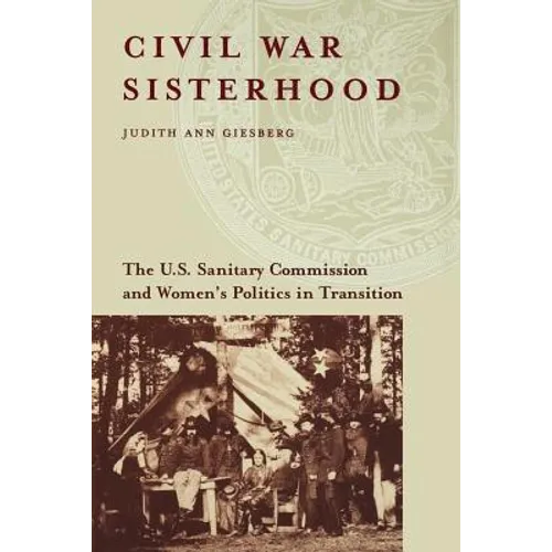 Civil War Sisterhood: The U.S. Sanitary Commission and Women's Politics in Transition