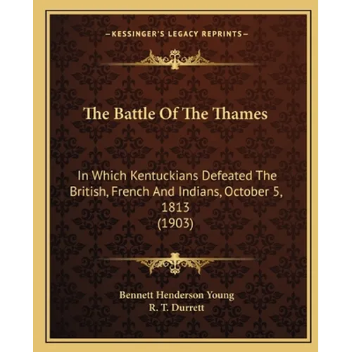 The Battle Of The Thames: In Which Kentuckians Defeated The British, French And Indians, October 5, 1813 (1903)