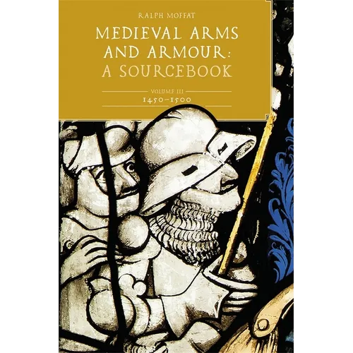 Medieval Arms and Armour: A Sourcebook. Volume III: 1450-1500 - Hardcover
