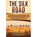 The Silk Road: A Captivating Guide to the Ancient Network of Trade Routes Established during the Han Dynasty of China and How It Connected the East an - Paperback
